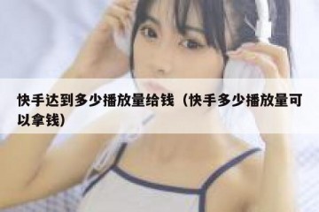 快手达到多少播放量给钱（快手多少播放量可以拿钱）