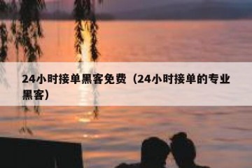 24小时接单黑客免费（24小时接单的专业黑客）