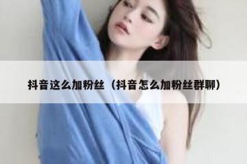 抖音这么加粉丝（抖音怎么加粉丝群聊）