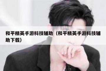 和平精英手游科技辅助（和平精英手游科技辅助下载）