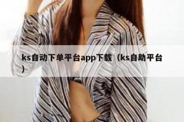 ks自动下单平台app下载（ks自助平台）