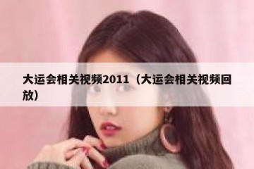 大运会相关视频2011（大运会相关视频回放）