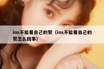 ins不能看自己的赞（ins不能看自己的赞怎么回事）