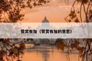 赞赏有加（赞赏有加的意思）