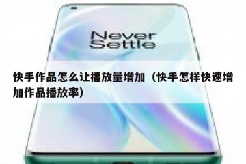 快手作品怎么让播放量增加（快手怎样快速增加作品播放率）