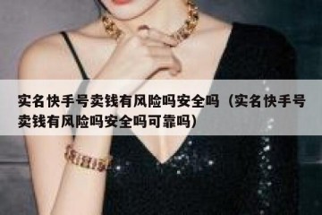 实名快手号卖钱有风险吗安全吗（实名快手号卖钱有风险吗安全吗可靠吗）