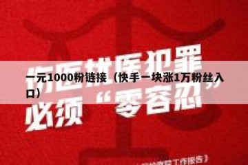 一元1000粉链接（快手一块涨1万粉丝入口）