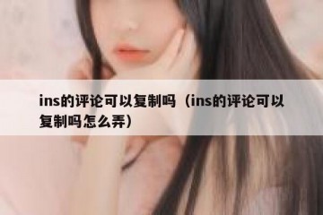 ins的评论可以复制吗（ins的评论可以复制吗怎么弄）