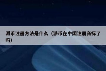 派币注册方法是什么（派币在中国注册商标了吗）