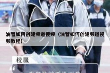 油管如何创建频道视频（油管如何创建频道视频教程）