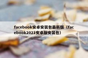 facebook安卓安装包最新版（facebook2021安卓版安装包）