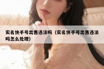 实名快手号出售违法吗（实名快手号出售违法吗怎么处理）