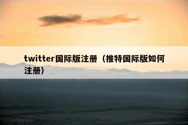 twitter国际版注册(推特国际版如何注册) 第1张 twitter国际版注册(推特国际版如何注册) 第1张