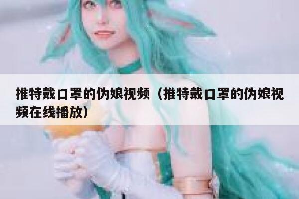 推特戴口罩的伪娘视频（推特戴口罩的伪娘视频在线播放） 第1张