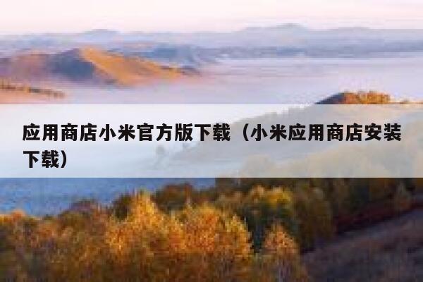 应用商店小米官方版下载(小米应用商店安装下载) 第1张 应用商店小米官方版下载(小米应用商店安装下载) 第1张
