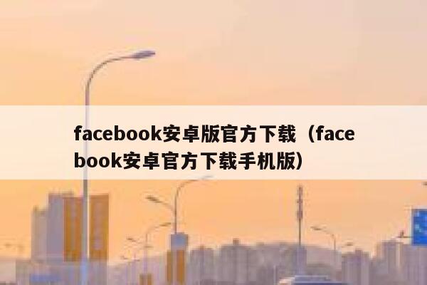 facebook安卓版官方下载（facebook安卓官方下载手机版） 第1张