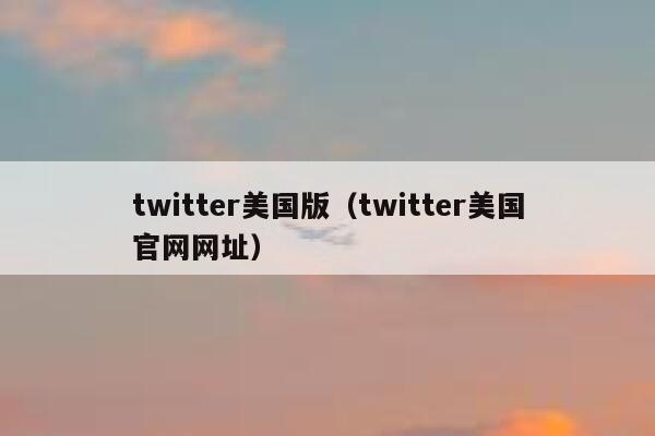 twitter美国版(twitter美国官网网址) 第1张 twitter美国版(twitter美国官网网址) 第1张