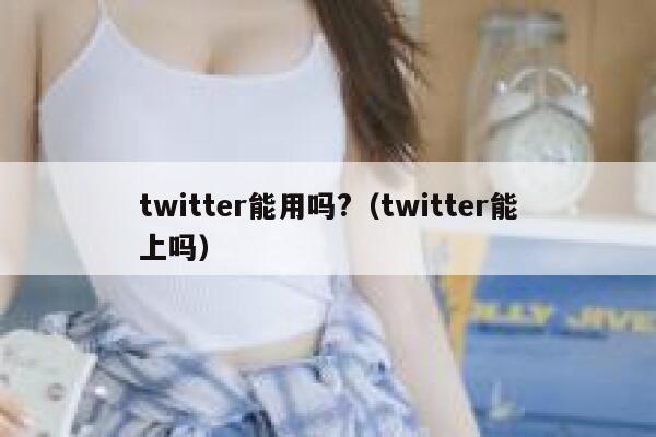 twitter能用吗?（twitter能上吗） 第1张