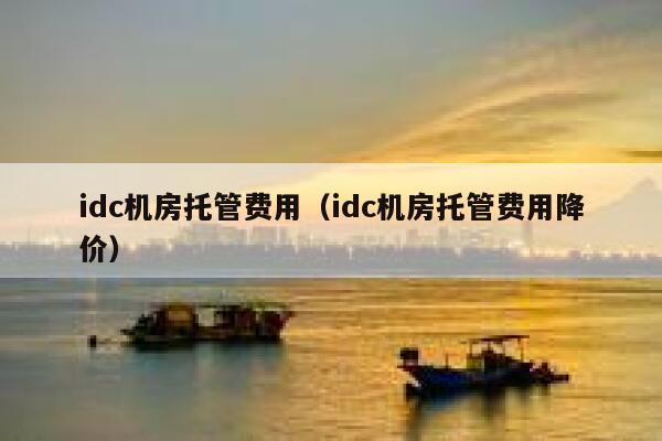 idc机房托管费用（idc机房托管费用降价） 第1张