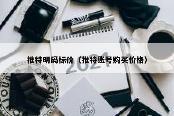 推特明码标价(推特账号购买价格) 第1张 推特明码标价(推特账号购买价格) 第1张