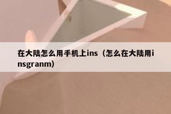 在大陆怎么用手机上ins（怎么在大陆用insgranm） 第1张