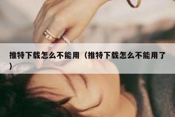 推特下载怎么不能用（推特下载怎么不能用了） 第1张