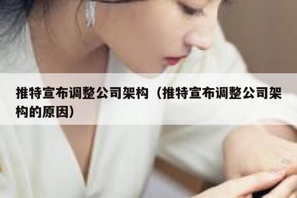 推特宣布调整公司架构(推特宣布调整公司架构的原因) 第1张 推特宣布调整公司架构(推特宣布调整公司架构的原因) 第1张
