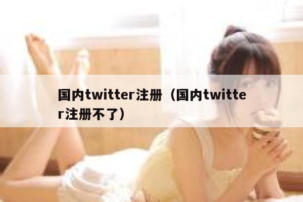 国内twitter注册（国内twitter注册不了） 第1张