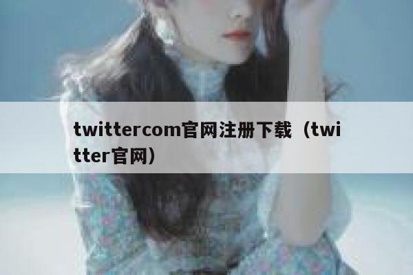 twittercom官网注册下载（twitter官网） 第1张
