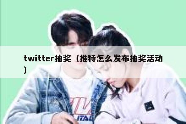 twitter抽奖(推特怎么发布抽奖活动) 第1张 twitter抽奖(推特怎么发布抽奖活动) 第1张