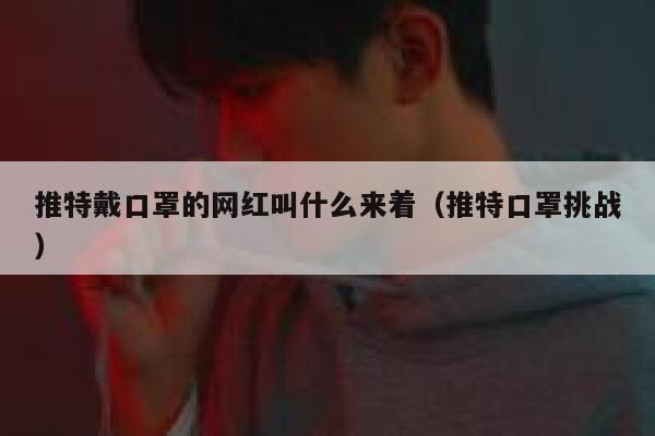 推特戴口罩的网红叫什么来着（推特口罩挑战） 第1张