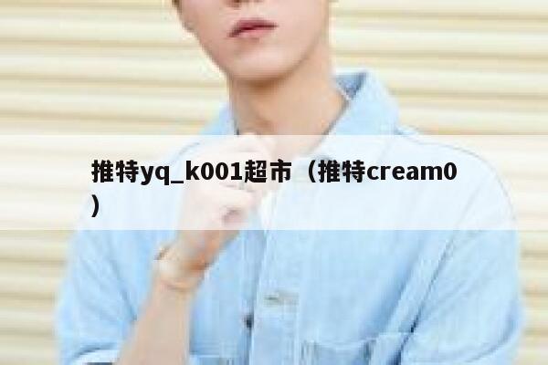 推特yq_k001超市（推特cream0） 第1张