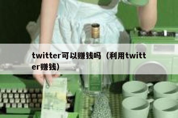 twitter可以赚钱吗（利用twitter赚钱） 第1张