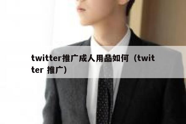 twitter推广成人用品如何（twitter 推广） 第1张