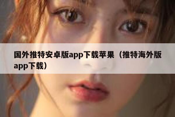国外推特安卓版app下载苹果（推特海外版app下载） 第1张