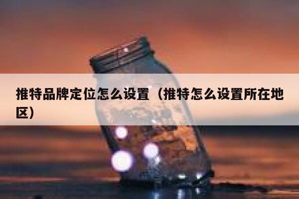 推特品牌定位怎么设置(推特怎么设置所在地区) 第1张 推特品牌定位怎么设置(推特怎么设置所在地区) 第1张