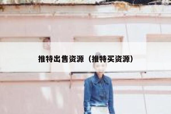 推特出售资源(推特买资源) 第1张 推特出售资源(推特买资源) 第1张