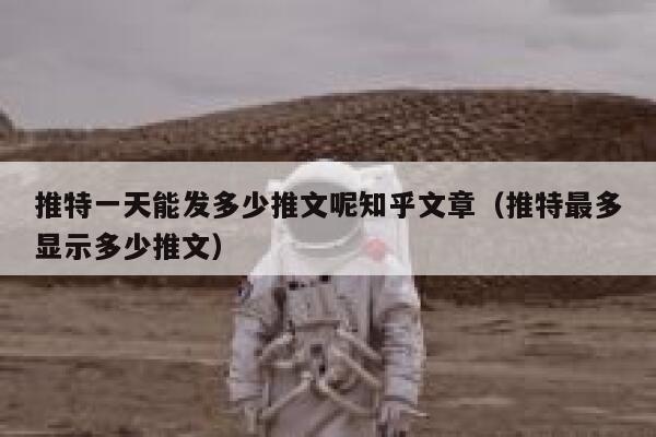 推特一天能发多少推文呢知乎文章(推特最多显示多少推文) 第1张 推特一天能发多少推文呢知乎文章(推特最多显示多少推文) 第1张
