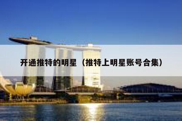 开通推特的明星(推特上明星账号合集) 第1张 开通推特的明星(推特上明星账号合集) 第1张