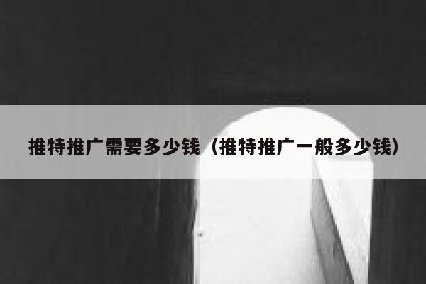 推特推广需要多少钱(推特推广一般多少钱) 第1张 推特推广需要多少钱(推特推广一般多少钱) 第1张
