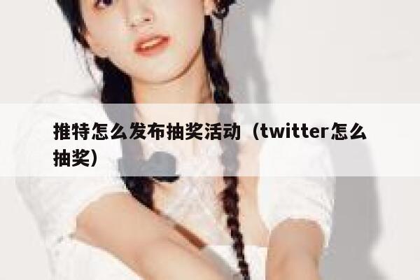 推特怎么发布抽奖活动(twitter怎么抽奖) 第1张 推特怎么发布抽奖活动(twitter怎么抽奖) 第1张