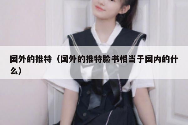 国外的推特(国外的推特脸书相当于国内的什么) 第1张 国外的推特(国外的推特脸书相当于国内的什么) 第1张