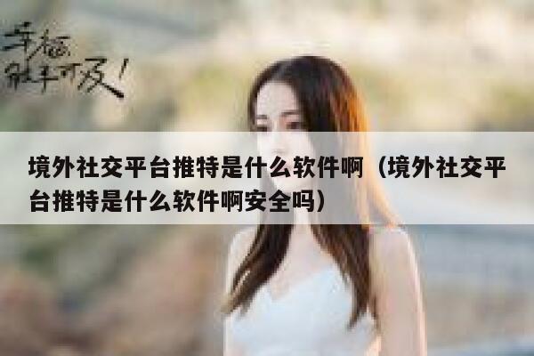 境外社交平台推特是什么软件啊(境外社交平台推特是什么软件啊安全吗) 第1张 境外社交平台推特是什么软件啊(境外社交平台推特是什么软件啊安全吗) 第1张