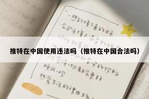 推特在中国使用违法吗（推特在中国合法吗） 第1张