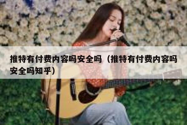 推特有付费内容吗安全吗(推特有付费内容吗安全吗知乎) 第1张 推特有付费内容吗安全吗(推特有付费内容吗安全吗知乎) 第1张