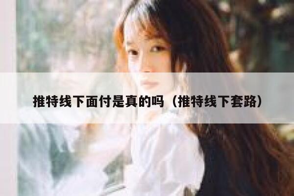 推特线下面付是真的吗(推特线下套路) 第1张 推特线下面付是真的吗(推特线下套路) 第1张