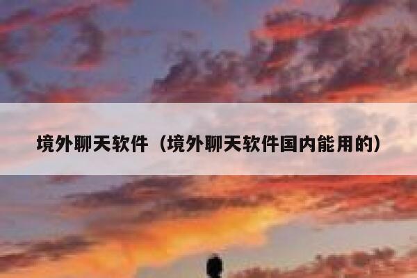 境外聊天软件(境外聊天软件国内能用的) 第1张 境外聊天软件(境外聊天软件国内能用的) 第1张