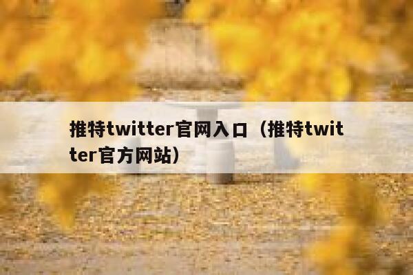 推特twitter官网入口(推特twitter官方网站) 第1张 推特twitter官网入口(推特twitter官方网站) 第1张