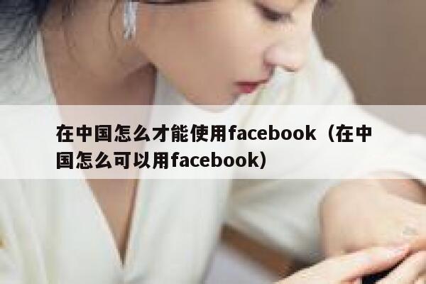 在中国怎么才能使用facebook(在中国怎么可以用facebook) 第1张 在中国怎么才能使用facebook(在中国怎么可以用facebook) 第1张
