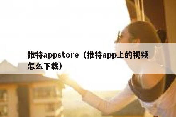 推特appstore(推特app上的视频怎么下载) 第1张 推特appstore(推特app上的视频怎么下载) 第1张